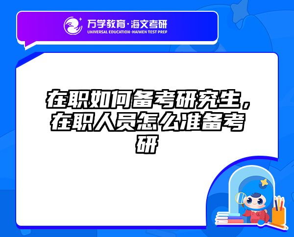 在职如何备考研究生，在职人员怎么准备考研