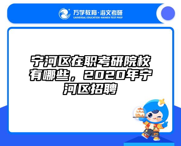 宁河区在职考研院校有哪些，2020年宁河区招聘