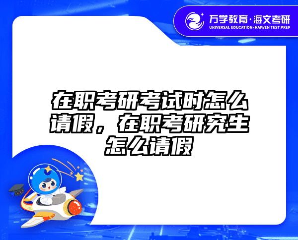 在职考研考试时怎么请假，在职考研究生怎么请假
