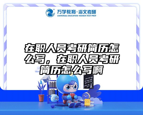 在职人员考研简历怎么写，在职人员考研简历怎么写啊