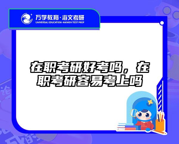 在职考研好考吗，在职考研容易考上吗