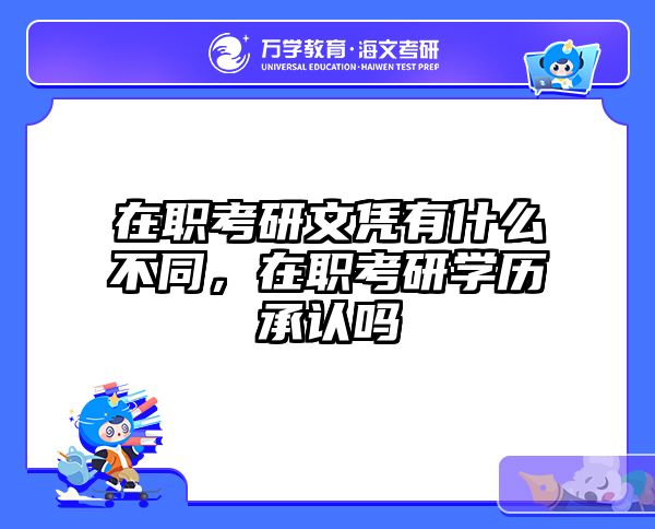 在职考研文凭有什么不同，在职考研学历承认吗