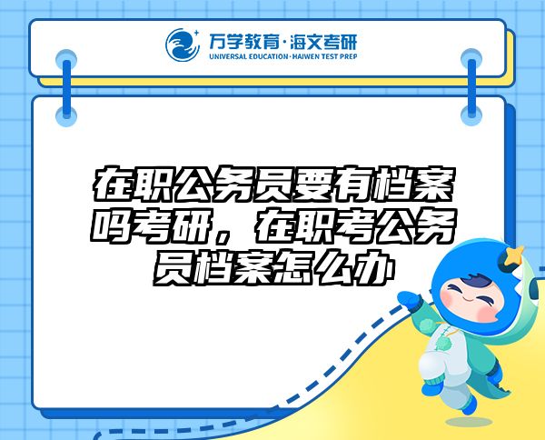 在职公务员要有档案吗考研，在职考公务员档案怎么办