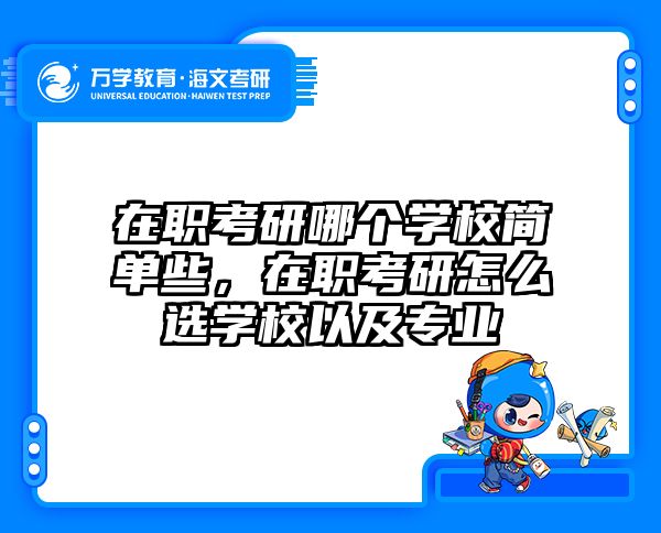 在职考研哪个学校简单些，在职考研怎么选学校以及专业