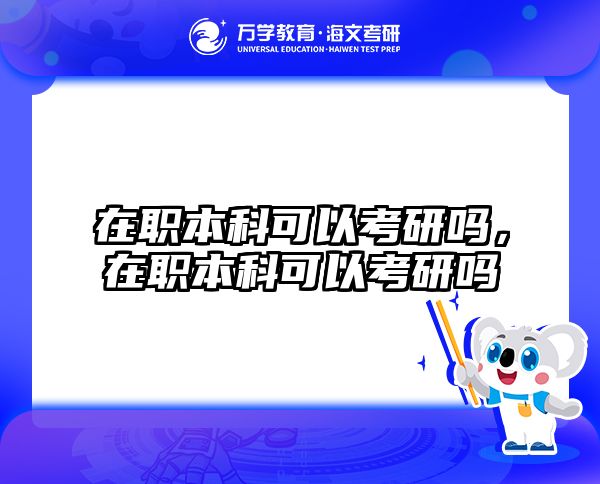 在职本科可以考研吗，在职本科可以考研吗