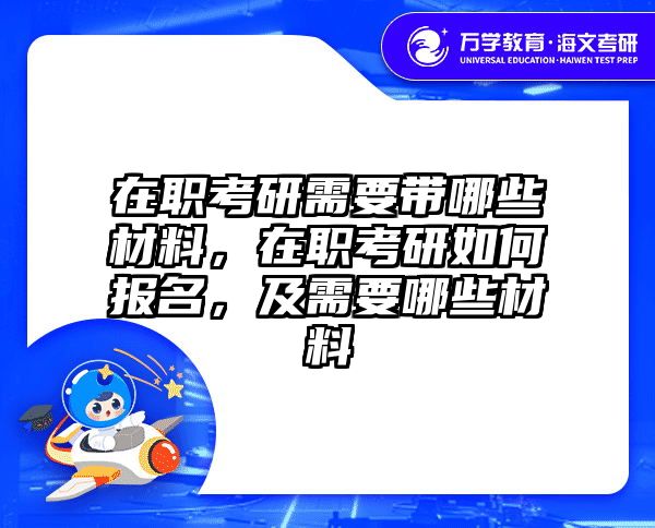 在职考研需要带哪些材料，在职考研如何报名，及需要哪些材料