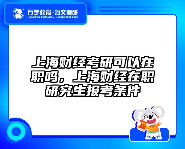 上海财经考研可以在职吗，上海财经在职研究生报考条件