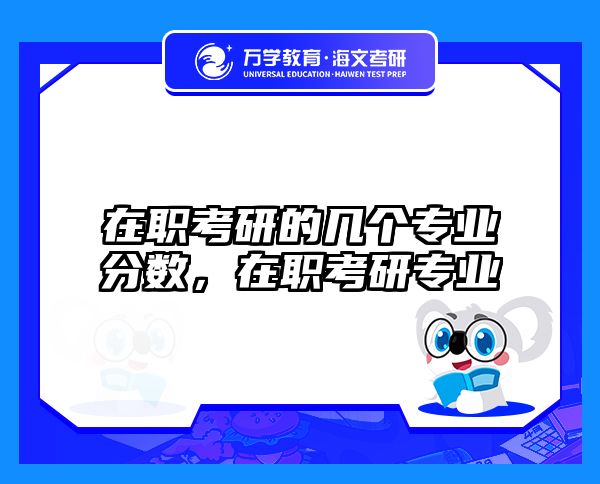 在职考研的几个专业分数，在职考研专业