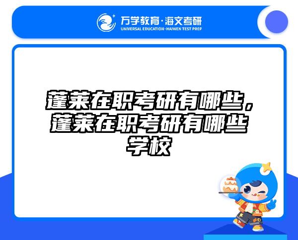 蓬莱在职考研有哪些,蓬莱在职考研有哪些学校