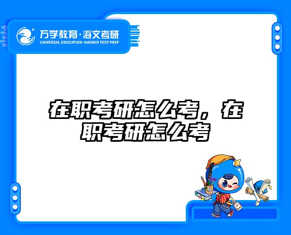 在职考研怎么考，在职考研怎么考