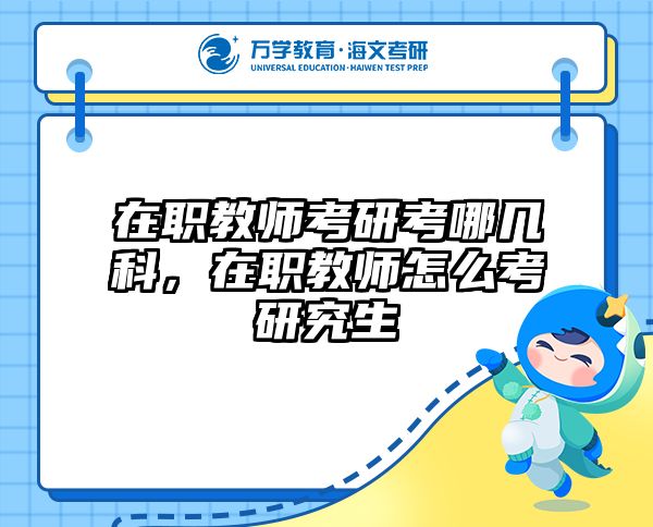 在职教师考研考哪几科，在职教师怎么考研究生