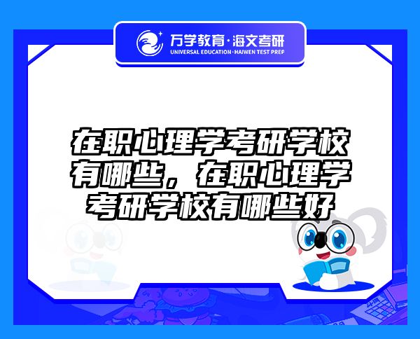 在职心理学考研学校有哪些，在职心理学考研学校有哪些好