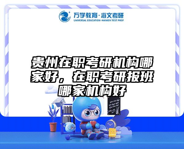 贵州在职考研机构哪家好，在职考研报班哪家机构好