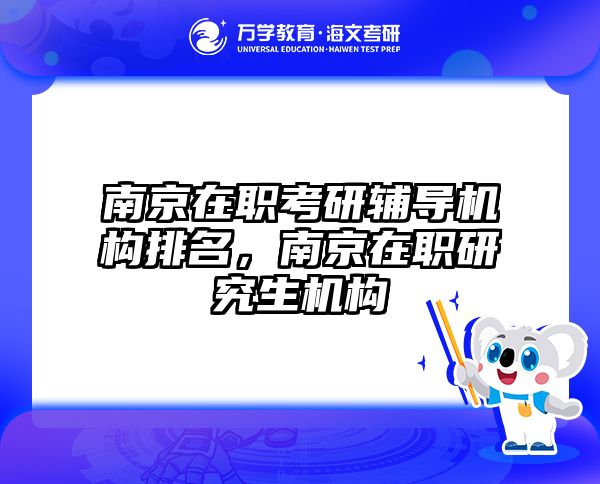 南京在职考研辅导机构排名，南京在职研究生机构