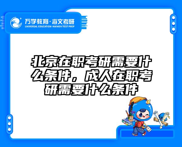 北京在职考研需要什么条件，成人在职考研需要什么条件