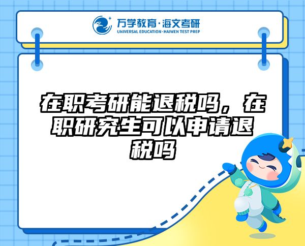 在职考研能退税吗，在职研究生可以申请退税吗