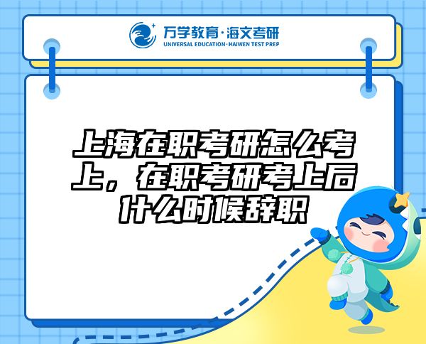 上海在职考研怎么考上，在职考研考上后什么时候辞职