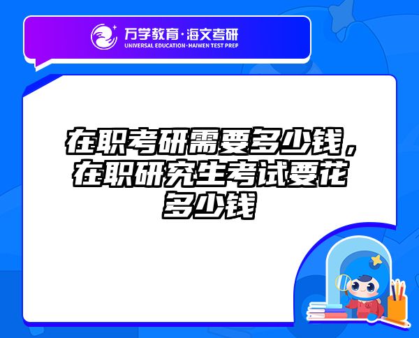 在职考研需要多少钱，在职研究生考试要花多少钱