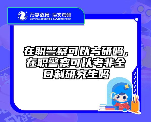 在职警察可以考研吗，在职警察可以考非全日制研究生吗
