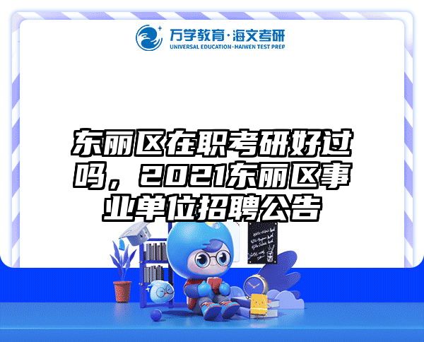 东丽区在职考研好过吗，2021东丽区事业单位招聘公告