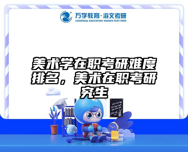 美术学在职考研难度排名，美术在职考研究生