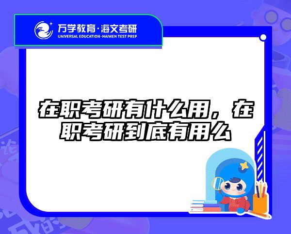 在职考研有什么用，在职考研到底有用么