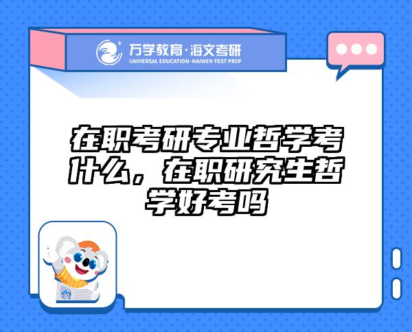 在职考研专业哲学考什么，在职研究生哲学好考吗