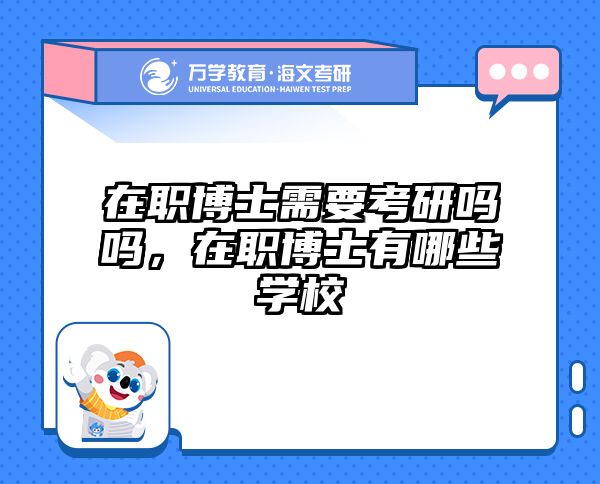 在职博士需要考研吗吗，在职博士有哪些学校