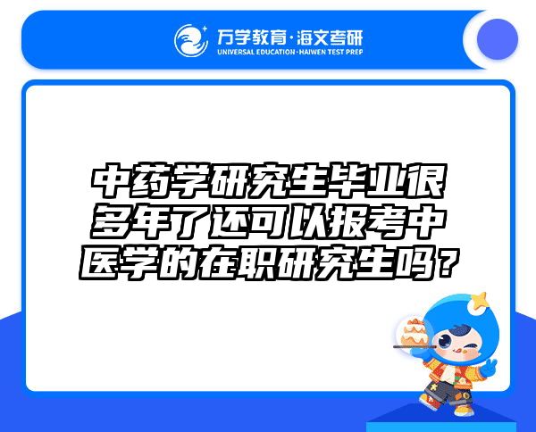 中药学研究生毕业很多年了还可以报考中医学的在职研究生吗？