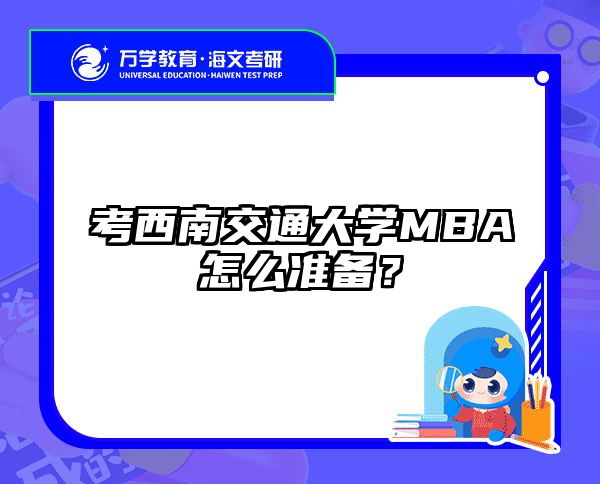 考西南交通大学MBA怎么准备？