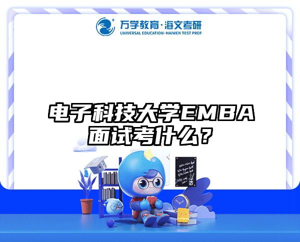 电子科技大学EMBA面试考什么？