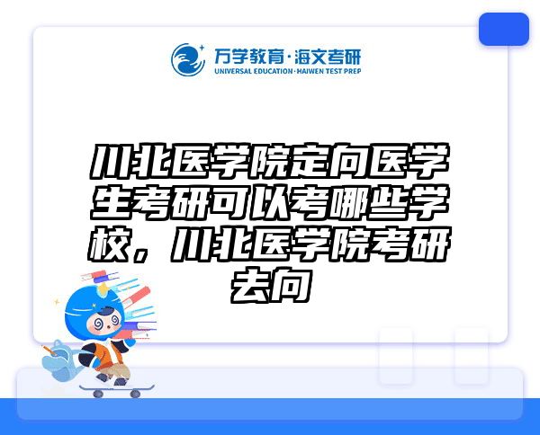 川北医学院定向医学生考研可以考哪些学校，川北医学院考研去向