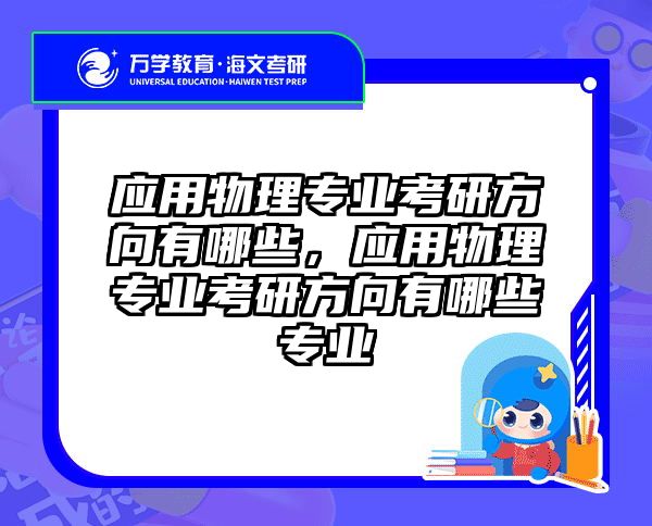 应用物理专业考研方向有哪些，应用物理专业考研方向有哪些专业
