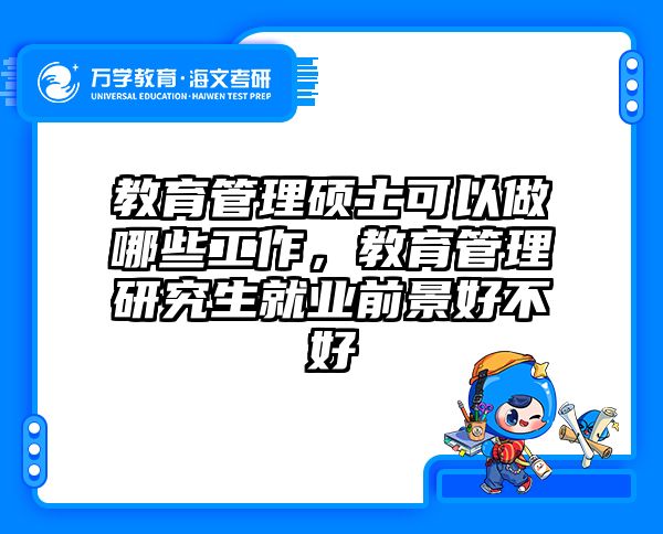 教育管理硕士可以做哪些工作，教育管理研究生就业前景好不好