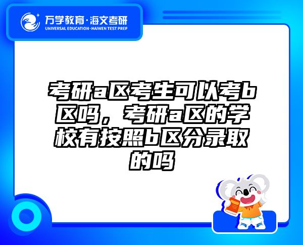 考研a区考生可以考b区吗，考研a区的学校有按照b区分录取的吗