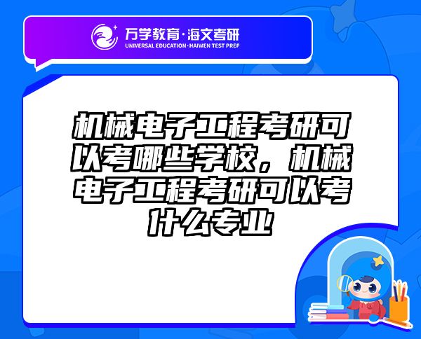 机械电子工程考研可以考哪些学校，机械电子工程考研可以考什么专业