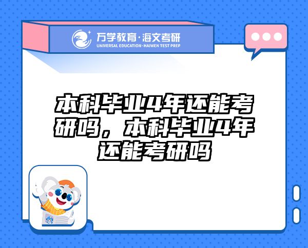本科毕业4年还能考研吗，本科毕业4年还能考研吗