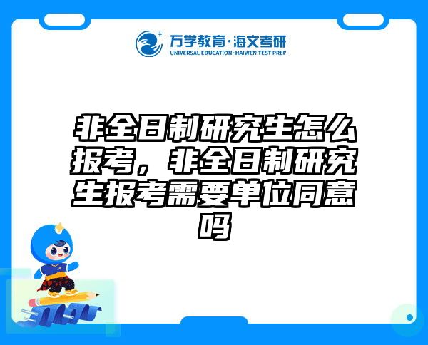 非全日制研究生怎么报考，非全日制研究生报考需要单位同意吗