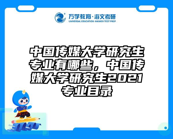 中国传媒大学研究生专业有哪些，中国传媒大学研究生2021专业目录
