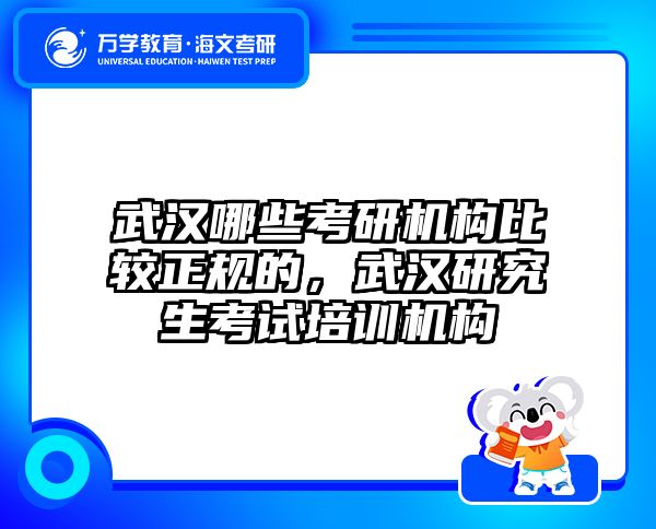 武汉哪些考研机构比较正规的，武汉研究生考试培训机构