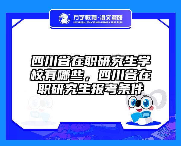 四川省在职研究生学校有哪些，四川省在职研究生报考条件