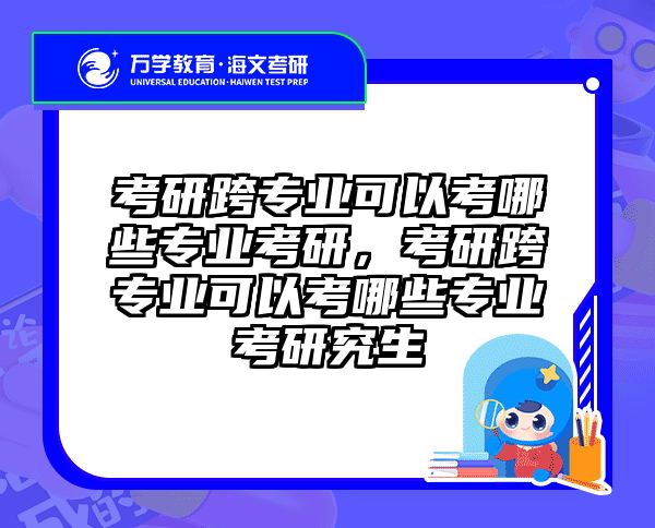 考研跨专业可以考哪些专业考研，考研跨专业可以考哪些专业考研究生