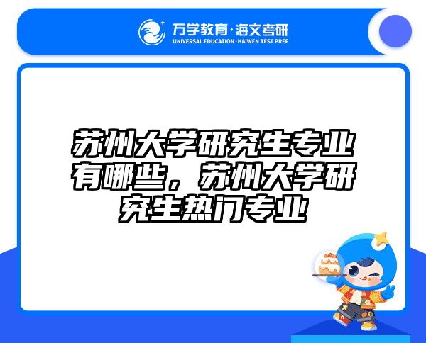 苏州大学研究生专业有哪些，苏州大学研究生热门专业