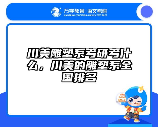 川美雕塑系考研考什么，川美的雕塑系全国排名