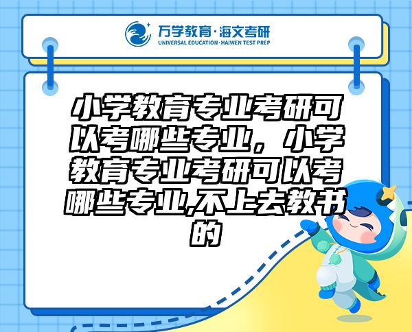 小学教育专业考研可以考哪些专业，小学教育专业考研可以考哪些专业,不上去教书的