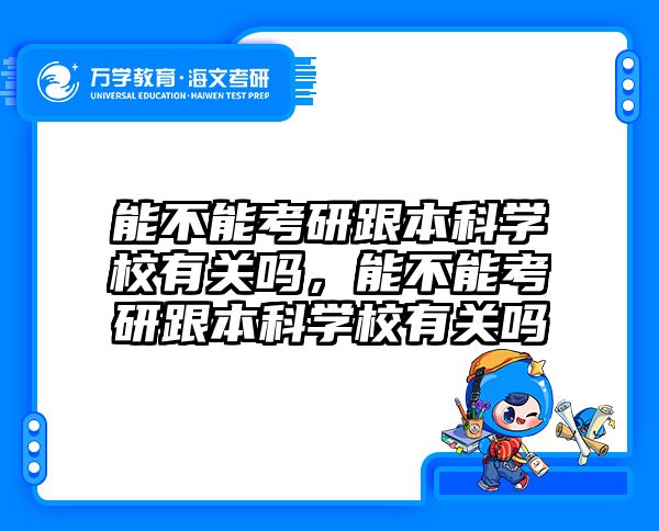 能不能考研跟本科学校有关吗，能不能考研跟本科学校有关吗
