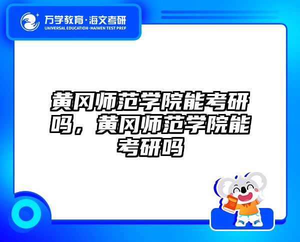 黄冈师范学院能考研吗，黄冈师范学院能考研吗