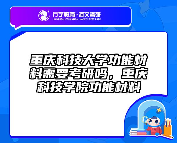 重庆科技大学功能材料需要考研吗，重庆科技学院功能材料