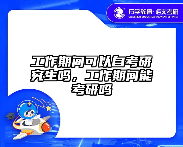 工作期间可以自考研究生吗，工作期间能考研吗