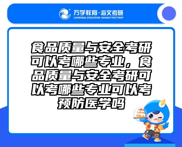 食品质量与安全考研可以考哪些专业，食品质量与安全考研可以考哪些专业可以考预防医学吗